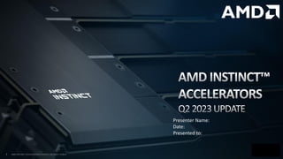 1 AMD INSTINCT ACCELERATORS UPDATE | Q2 2023 | PUBLIC
Presenter Name:
Date:
Presented to:
 