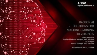 RADEON AI
- SOLUTIONS FOR
MACHINE LEARNING
DEVELOPERS
David Diederichs
Product Marketing Manager, AMD Software
Erik Hultgr...