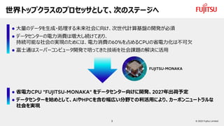 世界トップクラスのプロセッサとして、次のステージへ
⚫ 大量のデータを生成・処理する未来社会に向け、次世代計算基盤の開発が必須
⚫ データセンターの電力消費は増大し続けており、
持続可能な社会の実現のためには、電力消費の を占める の省電力化は...