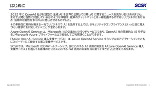 1
Copyright © SCSK Corporation
Ver2.0_20231031
はじめに
2022 年に OpenAI 社が対話型の 生成 AI を世界に公開して以降、AI に関するニュースを見ない日はありません。
まるで人間と自...