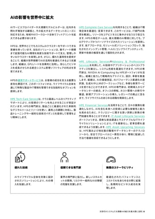 HPE Complete Care Serviceを利用することで、
組織はIT環
境全体を最適化・変革できます。
このサービスは、
IT部門の負
荷を軽減し、
リソースをコアビジネスに集中させるうえで役立ち
ます。
HPEの専任チームは、
最大規模のAI環境に対しても、
プ
ロアクティブかつパーソナライズされたソリューションを提供し
ます。
各アプローチは、
モジュール式ソリューションブロック、
強
化されたインシデント管理、
ヘルス/コンプライアンスチェック、
更新や改善の推奨を通じて個別化されます。
HPE Lifecycle ServicesやAdvisory  Professional
Servicesを利用して、
AI技術やアプリケーションのベストプラ
クティスを確立し、
システム性能を最適化できます。
HPEの専
門家は、
NVIDIA AI Computing by HPEポートフォリオを活
用し、
組織と協力して戦略的なアドバイス、
設計、
革新を推進
します。
組織は、
AIの価値実証、
AIパフォーマンス最適化の選
択肢、
生成AIやLLMのワークショップなど、
多様な教育サービ
スを受けることができます。
HPEの専門家は、
初期導入からデ
ータセンターの統合、
オフィスの移転、
ホスト環境への移行や
撤退、
新規アプリケーションの導入、
レガシーITの廃止に至る
まで、
ライフサイクルのあらゆる段階を簡素化します。
HPE Financial Servicesを活用することで、
日々の業務を最
適化しながら、
AIを含む未来への投資に必要な俊敏性と能力
を高めるために、
テクノロジーに関する深い洞察と財務の専
門知識を得ることができます。
IT Asset Lifecycle Services
ポートフォリオは、
柔軟な資金調達とサステナブルなITライフ
サイクルソリューションにより、
ITを最新化し、
変革目標を達
成できるよう支援します。
HPE Asset Upcycling Services
は、
HPE製および他社製の職場やデータセンターのテクノロ
ジーから、
安全でグローバルに一貫性があり、
環境に配慮した
方法で価値を回収できるようにします。
AIの影響を世界中に拡大
AIサービスプロバイダーや大規模モデルビルダーは、
社内外を
問わず増加する顧客と、
その拡大するデータセットのニーズに
対応するため、
地域やAIワークロード全体でフットプリントを拡
大できる必要があります。
HPEは、
世界中どこでもカスタムAIクラスターをサポートできる
実績を持っています。
当社のソリューションは、
数千ノード規模
まで拡張可能なAI環境を高度な技術サポートで支え、
管理しや
すいAIクラスターを実現します。
さらに、
優れた運用性を提供す
ることで、
組織が世界規模でAIの活用を最適化できるよう支援
します。
組織は、
GPUノードを効果的に活用し、
安心してビジネ
スを成長させられる統合システム管理ソフトウェアの利点を享
受できます。
HPEの運用サポートサービスは、
お客様の成功を支える重要な
差別化要因です。
このポートフォリオは、
ライフサイクル全体を
通じて特殊な製品やIT環境を管理できる包括的なオプションを
提供します。
HPE Tech Care Serviceは、
クラス最高レベルのリアクティブ
サポートにより、
AI投資のリターンを向上させることが実証さ
れています。
HPEの専門家は、
製品ごとに最適化された革新的
なデジタルツールとリソースを使い、
運用上の課題に対処し、
製
品トレーニングや一般的な技術ガイダンスを提供して管理をよ
り簡単にします。
優れた技術
AIライフサイクル全体を対象に設計
されたソリューションにより、
AIの導
入を加速します。
信頼できる専門家
業界の専門家と協力し、
新しいスキルセ
ットの開発、
リスクや一般的なAIの障壁
の克服を支援します。
無限のスケーラビリティ
最適化されたパフォーマンスと
コストでAIをあらゆる分野に拡張
し、
長期的なビジネス成功を実
現します。
次世代AIシステムで大規模AIの能力を最大限に活用 | 6
 