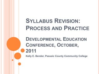 Syllabus Revision: Process and PracticeDevelopmental Education Conference, October, 2011 Kelly E. Bender, Passaic County Community College 