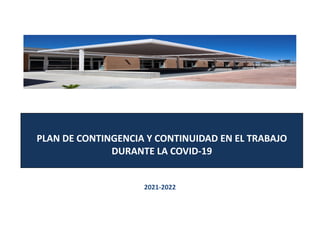 PLAN DE CONTINGENCIA Y CONTINUIDAD EN EL TRABAJO
DURANTE LA COVID-19
2021-2022
 