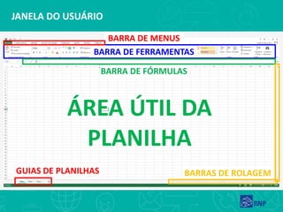 JANELA DO USUÁRIO
BARRA DE FERRAMENTAS
BARRA DE MENUS
BARRA DE FÓRMULAS
GUIAS DE PLANILHAS
ÁREA ÚTIL DA
PLANILHA
BARRAS DE ROLAGEM
 