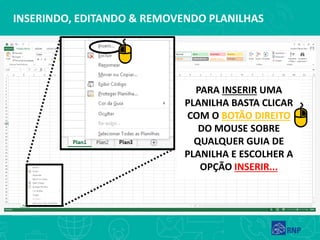 INSERINDO, EDITANDO & REMOVENDO PLANILHAS
PARA INSERIR UMA
PLANILHA BASTA CLICAR
COM O BOTÃO DIREITO
DO MOUSE SOBRE
QUALQUER GUIA DE
PLANILHA E ESCOLHER A
OPÇÃO INSERIR...
 