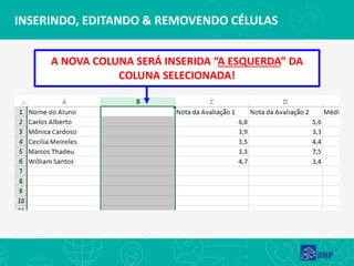 INSERINDO, EDITANDO & REMOVENDO CÉLULAS
A NOVA COLUNA SERÁ INSERIDA “A ESQUERDA” DA
COLUNA SELECIONADA!
 