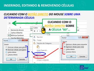 INSERINDO, EDITANDO & REMOVENDO CÉLULAS
CLICANDO COM O BOTÃO DIREITO DO MOUSE SOBRE UMA
DETERMINADA CÉLULA:
CLICANDO COM O
BOTÃO DIREITO SOBRE
A CÉLULA “B3”...
 