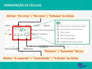 FORMATAÇÃO DE CÉLULAS
“Diminuir” / “Aumentar” Recuo
Alinhar: “Em cima” / “No meio” / “Embaixo” da Célula
Alinhar: “A esquerda” / “Centralizado” / “A direita” da Célula
 