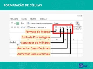 FORMATAÇÃO DE CÉLULAS
Formato de Moeda
Estilo de Porcentagem
Separador de Milhares
Aumentar Casas Decimais
Aumentar Casas Decimais
 