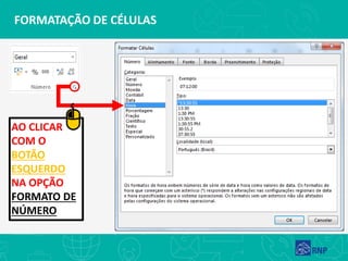 FORMATAÇÃO DE CÉLULAS
AO CLICAR
COM O
BOTÃO
ESQUERDO
NA OPÇÃO
FORMATO DE
NÚMERO
 