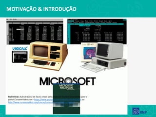 MOTIVAÇÃO & INTRODUÇÃO
Referência: Aula do Curso de Excel, criado pelo professor Gustavo Guanabara para o
portal CursoemVideo.com - https://www.youtube.com/watch?v=ZVURQLXZtIc ou
http://www.cursoemvideo.com/course/curso-de-excel-2016-essencial/
 