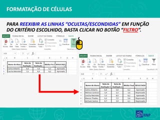 FORMATAÇÃO DE CÉLULAS
PARA REEXIBIR AS LINHAS “OCULTAS/ESCONDIDAS” EM FUNÇÃO
DO CRITÉRIO ESCOLHIDO, BASTA CLICAR NO BOTÃO “FILTRO”.
 