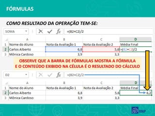 FÓRMULAS
COMO RESULTADO DA OPERAÇÃO TEM-SE:
OBSERVE QUE A BARRA DE FÓRMULAS MOSTRA A FÓRMULA
E O CONTEÚDO EXIBIDO NA CÉLULA É O RESULTADO DO CÁLCULO
 