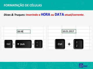FORMATAÇÃO DE CÉLULAS
Dicas & Truques: Inserindo a HORA ou DATA atual/corrente.
 