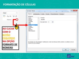 FORMATAÇÃO DE CÉLULAS
AO CLICAR
COM O
BOTÃO
ESQUERDO
NA OPÇÃO
FORMATO DE
NÚMERO
 