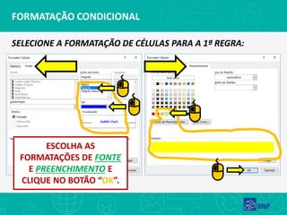 FORMATAÇÃO CONDICIONAL
SELECIONE A FORMATAÇÃO DE CÉLULAS PARA A 1ª REGRA:
ESCOLHA AS
FORMATAÇÕES DE FONTE
E PREENCHIMENTO E
CLIQUE NO BOTÃO “OK”.
 