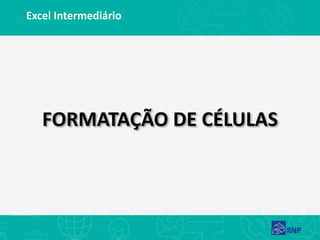 Excel Intermediário
FORMATAÇÃO DE CÉLULAS
 