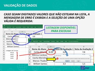 VALIDAÇÃO DE DADOS
CASO SEJAM DIGITADOS VALORES QUE NÃO ESTEJAM NA LISTA, A
MENSAGEM DE ERRO É EXIBIDA E A SELEÇÃO DE UMA OPÇÃO
VÁLIDA É REQUERIDA:
LISTAGEM DISPONÍVEL
PARA ESCOLHA
 