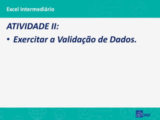 Excel Intermediário
ATIVIDADE II:
• Exercitar a Validação de Dados.
 