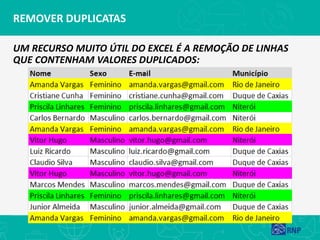 REMOVER DUPLICATAS
UM RECURSO MUITO ÚTIL DO EXCEL É A REMOÇÃO DE LINHAS
QUE CONTENHAM VALORES DUPLICADOS:
 