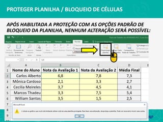 PROTEGER PLANILHA / BLOQUEIO DE CÉLULAS
APÓS HABILITADA A PROTEÇÃO COM AS OPÇÕES PADRÃO DE
BLOQUEIO DA PLANILHA, NENHUM ALTERAÇÃO SERÁ POSSÍVEL:
 