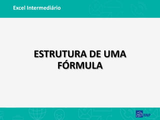 Excel Intermediário
ESTRUTURA DE UMA
FÓRMULA
 