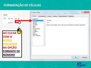 FORMATAÇÃO DE CÉLULAS
AO CLICAR
COM O
BOTÃO
ESQUERDO
NA OPÇÃO
FORMATO DE
NÚMERO
 