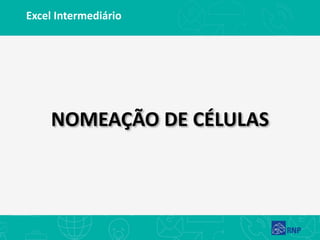 Excel Intermediário
NOMEAÇÃO DE CÉLULAS
 