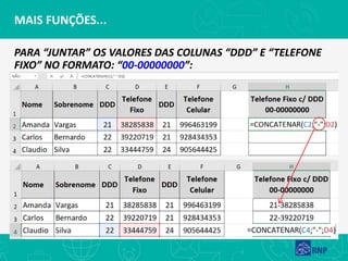 MAIS FUNÇÕES...
PARA “JUNTAR” OS VALORES DAS COLUNAS “DDD” E “TELEFONE
FIXO” NO FORMATO: “00-00000000”:
 