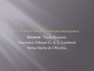 Docente : Paulo Konzen. 
Discentes: Fabiani G. A. L. Lembeck 
Sônia Maria de Oliveira. 
 