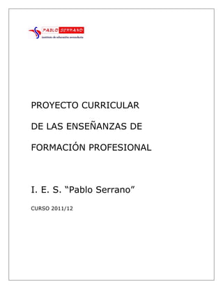 PROYECTO CURRICULAR

DE LAS ENSEÑANZAS DE

FORMACIÓN PROFESIONAL



I. E. S. ―Pablo Serrano‖
CURSO 2011/12
 