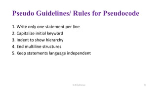 Pseudo Guidelines/ Rules for Pseudocode
1. Write only one statement per line
2. Capitalize initial keyword
3. Indent to show hierarchy
4. End multiline structures
5. Keep statements language independent
Dr.M.Sudharsan 31
 
