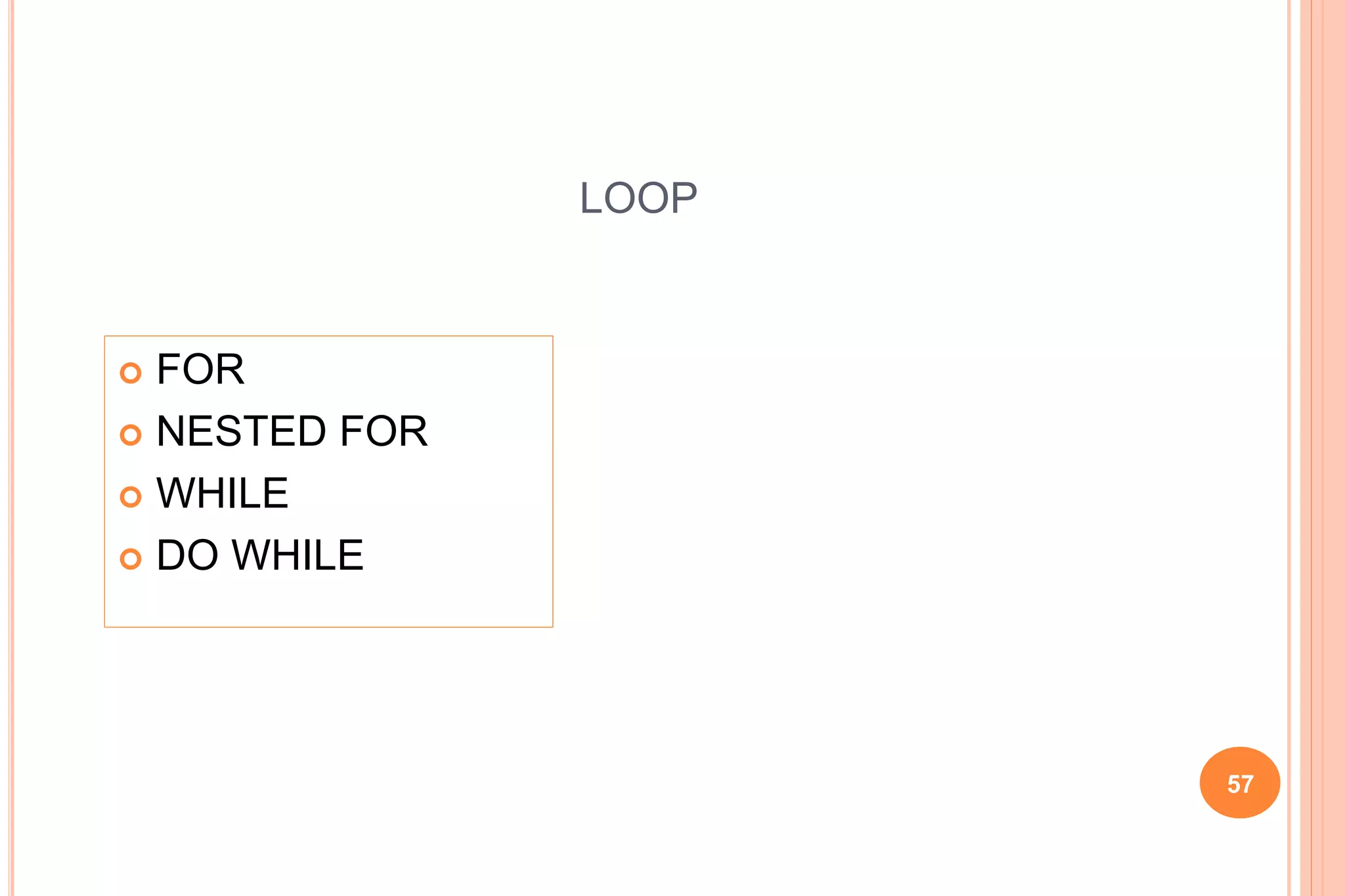 LOOP
57
 FOR
 NESTED FOR
 WHILE
 DO WHILE
 