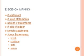DECISION MAKING
 if statement
 if..else statements
 nested if statements
 if-else-if ladder
 switch statements
 Jump...