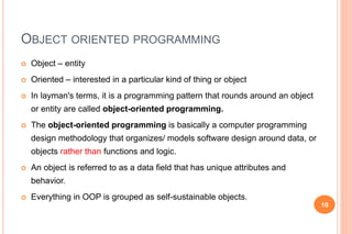OBJECT ORIENTED PROGRAMMING
 Object – entity
 Oriented – interested in a particular kind of thing or object
 In layman'...