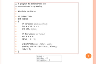 // C program to demonstrate the
// unstructured programming

 #include <stdio.h>

 // Driver Code
 int main()
 {
 /...