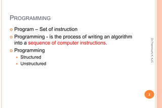 PROGRAMMING
 Program – Set of instruction
 Programming - is the process of writing an algorithm
into a sequence of compu...