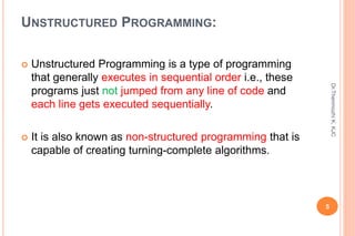 UNSTRUCTURED PROGRAMMING:
 Unstructured Programming is a type of programming
that generally executes in sequential order ...