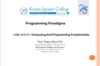 Programming Paradigms
21BCA2T313 : Computing And Programming Fundamentals
Prof. Vishnu Priya P M
Assistant Professor Dept. of Computer Science
Kristu Jayanti College, Autonomous
(Reaccredited A++ Grade by NAAC with CGPA 3.78/4)
Bengaluru – 560077, India
 