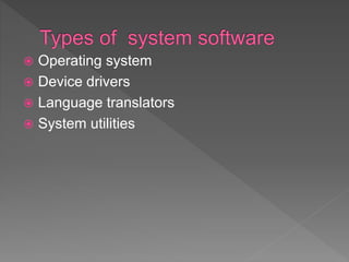  Operating system
 Device drivers
 Language translators
 System utilities
 