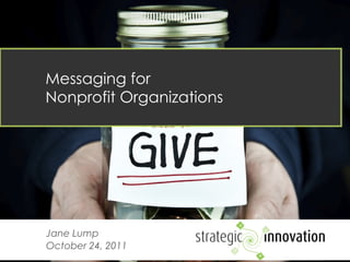 Messaging for  Nonprofit Organizations Jane Lump October 24, 2011 