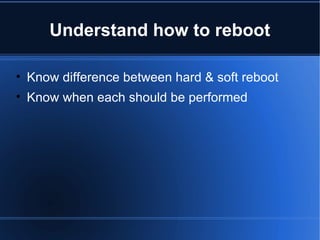 Understand how to reboot Know difference between hard & soft reboot Know when each should be performed 