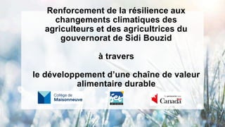 Renforcement de la résilience aux
changements climatiques des
agriculteurs et des agricultrices du
gouvernorat de Sidi Bouzid
à travers
le développement d’une chaîne de valeur
alimentaire durable
 