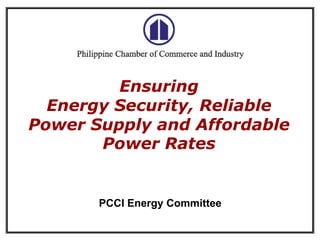 Ensuring
Energy Security, Reliable
Power Supply and Affordable
Power Rates

PCCI Energy Committee
1

 