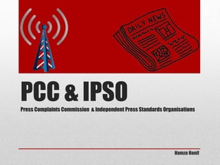 PCC & IPSOPress Complaints Commission & Independent Press Standards Organisations
Hamza Hanif
 