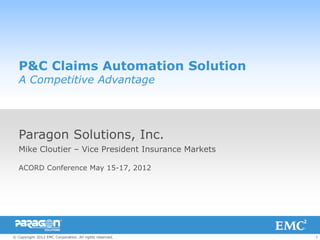 1© Copyright 2012 EMC Corporation. All rights reserved.
P&C Claims Automation Solution
A Competitive Advantage
Paragon Solutions, Inc.
Mike Cloutier – Vice President Insurance Markets
ACORD Conference May 15-17, 2012
 