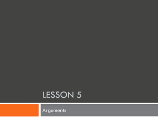 LESSON 5
Arguments
 