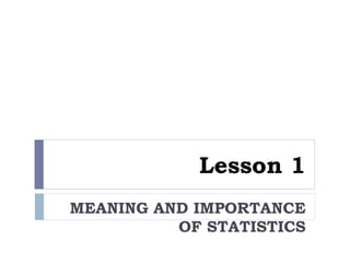 Lesson 1
MEANING AND IMPORTANCE
OF STATISTICS
 