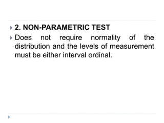 2. NON-PARAMETRIC TEST
 Does not require normality of the
distribution and the levels of measurement
must be either interval ordinal.
 