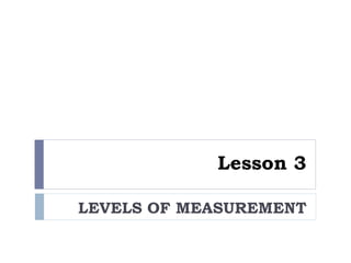 Lesson 3
LEVELS OF MEASUREMENT
 